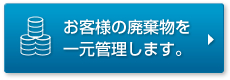 お客様の廃棄物を一元管理します。